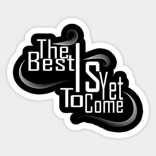 The Best Is Yet To Come Sticker